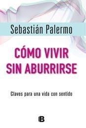 COMO VIVIR SIN ABURRIRSE CLAVES PARA UNA VIDA CON SENTIDO DE PALERMO SEBASTIAN