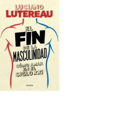 FIN DE LA MASCULINIDAD COMO AMAR EN EL SIGLO XXI DE LUTEREAU LUCIANO