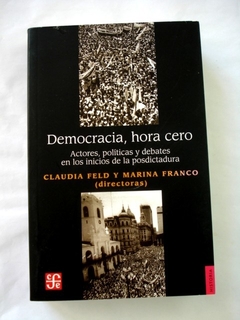 DEMOCRACIA HORA CERO ACTORES POLITICAS Y DEBATES EN LOS INICIOS DE LA POSDICTADURA - FELD CLAUDIA / FRANCO MARINA - FONDO DE CULTURA ECONOMICA