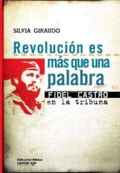 REVOLUCION ES MAS QUE UNA PALABRA FIDEL CASTRO EN LA TRIBUNA-SILVIA GIRAUDO