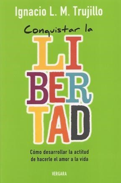 CONQUISTAR LA LIBERTAD COMO DESARROLLAR LA ACTITUD DE HACERLE EL AMOR A LA VIDA (RUSTICA) DE TRUJILLO IGNACIO L.