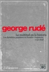 MULTITUD EN LA HISTORIA LOS DISTURBIOS POPULARES EN FRANCIA E INGLATERRA 1730-1848 - RUDE GEORGE - EDITORIAL SIGLO XXI