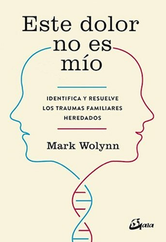 ESTE DOLOR NO ES MIO IDENTIFICA Y RESUELVE LOS TRAUMAS FAMILIARES HEREDADOS - WOLYNN MARK - EDITORIAL GAIA