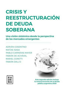 Crisis y reestructuración de deuda soberana - Pablo Carreras Mayer; Mariel Coretti; Adrián Cosentino; Fabián Dall'O; Fabián De Achával; Matías Isasa - Editorial Eudeba