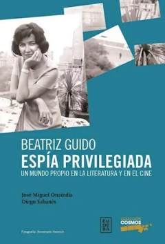 Beatriz Guido. Espía privilegiada - José Miguel Onaindia; Diego Sabenés - Editorial Eudeba