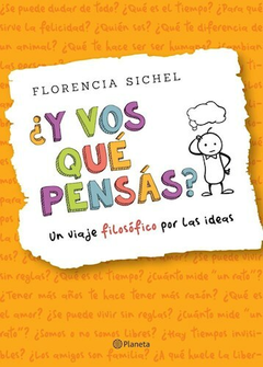 Y VOS QUE PENSAS ? UN VIAJE FILOSOFICO POR LAS IDEAS-SICHEL FLORENCIA-PLANETA