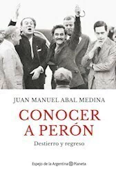 CONOCER A PERON - JUAN MANUEL ABAL MEDINA - EDITORIAL PLANETA
