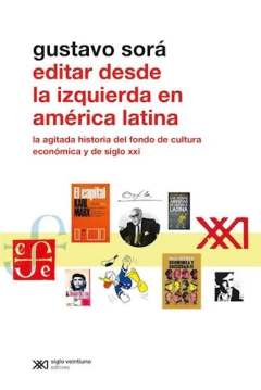 EDITAR DESDE LA IZQUIERDA EN AMERICA LATINA LA AGITADA HISTORIA DEL FONDO DE CULTURA ECONOMICA Y SIG DE SORA GUSTAVO