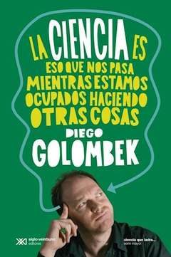 La ciencia es eso que nos pasa mientras estamos ocupados haciendootras cosas - Golombek Diego