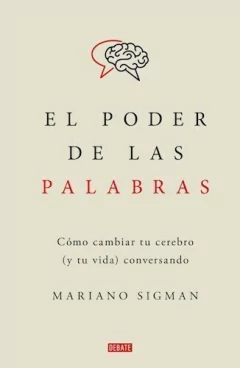 PODER DE LAS PALABRAS COMO CAMBIAR TU CEREBRO (Y TU VIDA) CONVERSANDO - SIGMAN MARIANO - EDITORIAL DEBATE