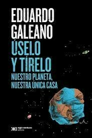 USELO Y TIRELO NUESTRO PLANETA NUESTRA UNICA CASA - GALEANO EDUARDO - EDITORIAL SIGLO XXI ARGENTINA