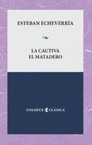 LA CAUTIVA -EL MATADERO - ESTEBAN ECHEVERRIA - EDITORIAL COLIHUE