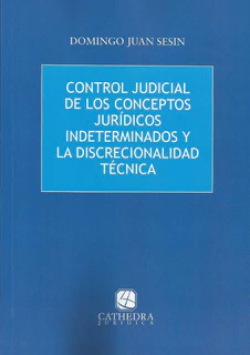 Control judicial de los conceptos juridicos indeterminados y la discrecionalidad tecnica - Domingo Sesin - Cathedra Juridica
