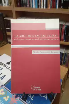 ARGUMENTACION MORAL EN LOS PROCESOS DE TOMA DE DECISIONES MEDICAS/ ANDREAU DE BENNATO M. ISABEL / EDICIONES DE LA PAZ..