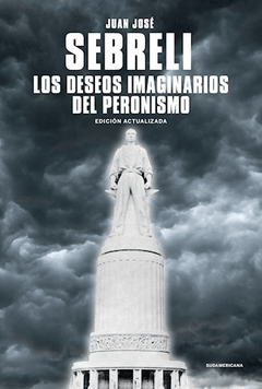 LOS DESEOS IMAGINARIOS DEL PERONISMO - SEBRELI JUAN JOSE - EDITORIAL SUDAMERICANA