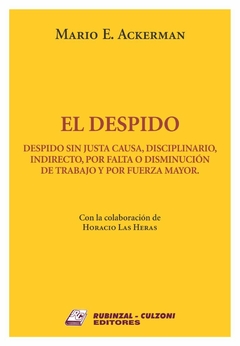 El despido sin justa causa, disciplinario, indirecto, por falta o disminucion de trabajo y fuerza mayor - Ackerman Mario - Editorial Rubinzal Culzoni