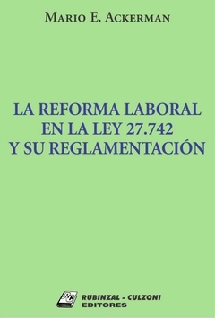 La reforma laboral en la Ley 27.742 y su reglamentacion - Ackerman Mario