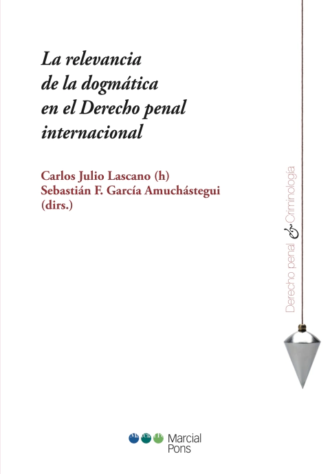 La relevancia de la dogmática en el Derecho Penal Internacional - Carlos Julio Lascano, Sebastian García Amuchástegui
