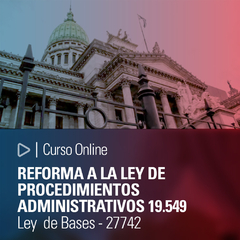 Curso Online: REFORMA A LA LEY DE PROCEDIMIENTOS ADMINISTRATIVOS 19.549 (Ley de Bases - 27742)
