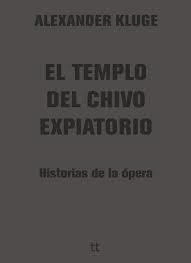 KLUGE, ALEXANDER - El templo del chivo expiatorio. Historias de la ópera