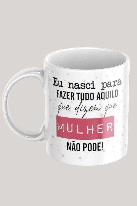 Caneca personalizada com a frase "Eu nasci para fazer tudo aquilo que dizem que mulher não pode!" em fundo branco com detalhes em rosa.