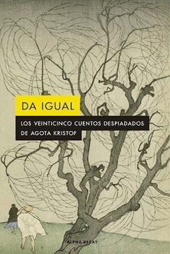 Da igual - Los veinticinco cuentos despiadados de Agota Kristof - Agota Kristof / Ed: Alpha Decay