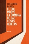 El sol mueve las sombras de las cosas quietas - Kamiya Alejandra / Ed: Bajo la luna